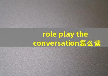 role play the conversation怎么读